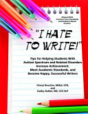 “I Hate to Write!”, Tips for Helping Students with Autism Spectrum and Related Disorders Increase Achievement, Meet Academic Standards, and Become Happy, Successful Writers
